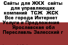 Сайты для ЖКХ, сайты для управляющих компаний, ТСЖ, ЖСК - Все города Интернет » Услуги и Предложения   . Ярославская обл.,Переславль-Залесский г.